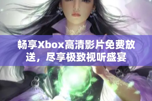 畅享Xbox高清影片免费放送，尽享极致视听盛宴