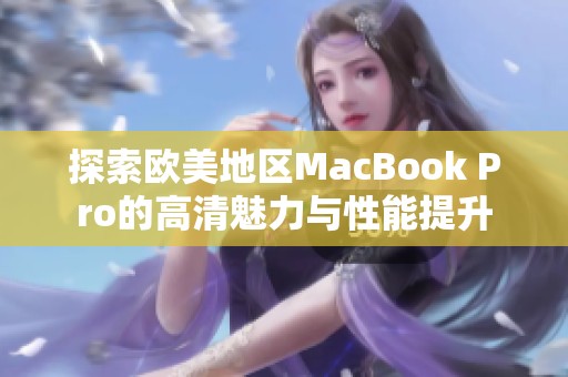 探索欧美地区MacBook Pro的高清魅力与性能提升