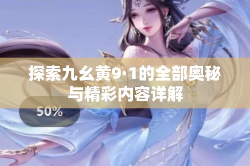 探索九幺黄9·1的全部奥秘与精彩内容详解