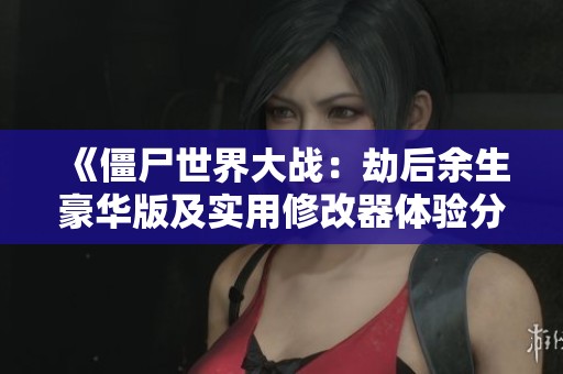 《僵尸世界大战：劫后余生豪华版及实用修改器体验分享》