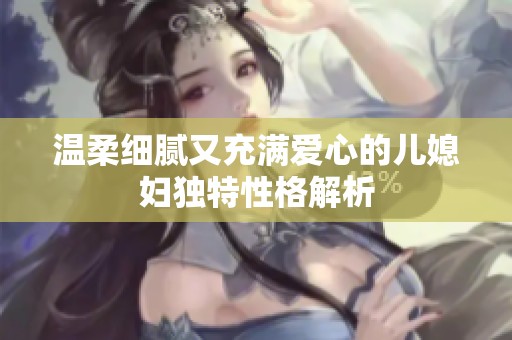 温柔细腻又充满爱心的儿媳妇独特性格解析