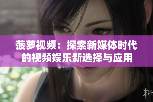 菠萝视频：探索新媒体时代的视频娱乐新选择与应用