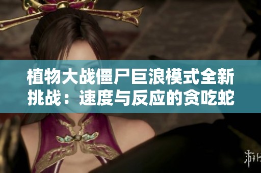 植物大战僵尸巨浪模式全新挑战：速度与反应的贪吃蛇游戏
