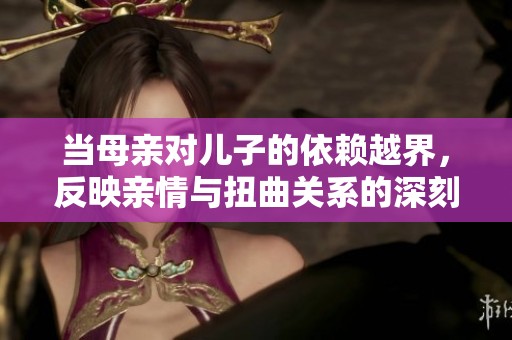 当母亲对儿子的依赖越界，反映亲情与扭曲关系的深刻故事