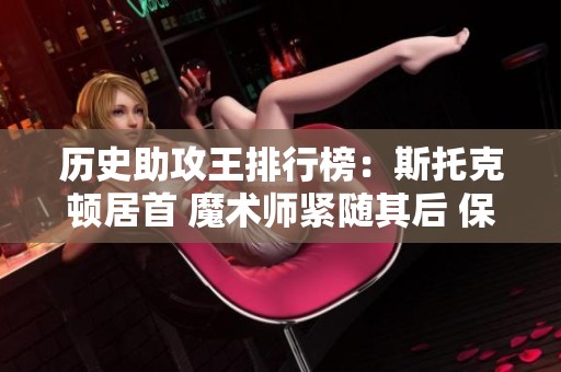 历史助攻王排行榜：斯托克顿居首 魔术师紧随其后 保罗创造新记录