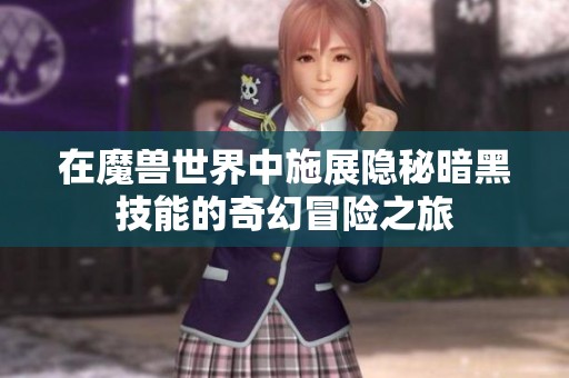 在魔兽世界中施展隐秘暗黑技能的奇幻冒险之旅