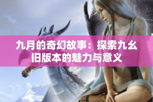 九月的奇幻故事：探索九幺旧版本的魅力与意义
