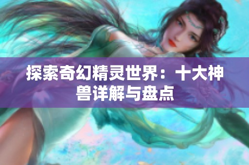 探索奇幻精灵世界：十大神兽详解与盘点
