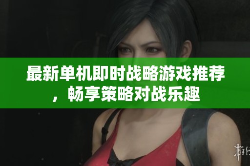 最新单机即时战略游戏推荐，畅享策略对战乐趣