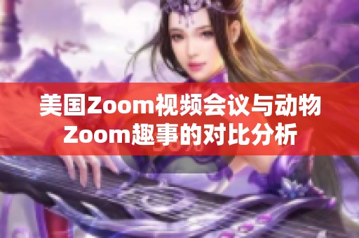 美国Zoom视频会议与动物Zoom趣事的对比分析