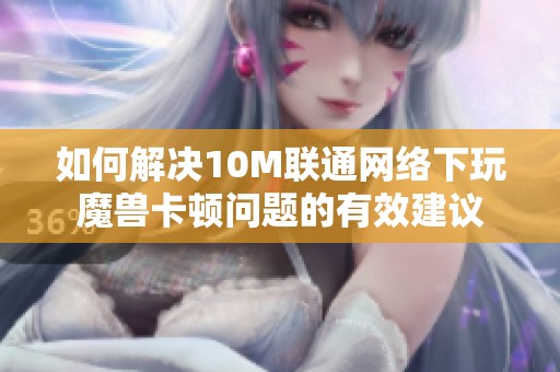 如何解决10M联通网络下玩魔兽卡顿问题的有效建议