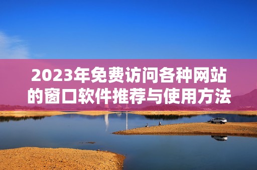 2023年免费访问各种网站的窗口软件推荐与使用方法