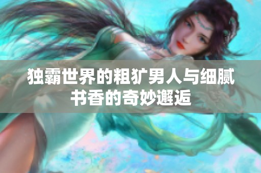 独霸世界的粗犷男人与细腻书香的奇妙邂逅