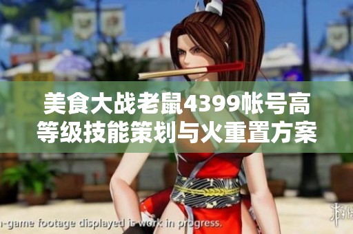 美食大战老鼠4399帐号高等级技能策划与火重置方案解析