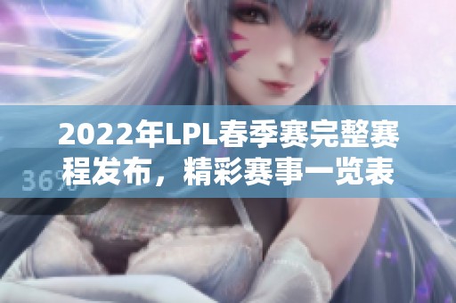 2022年LPL春季赛完整赛程发布，精彩赛事一览表