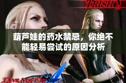 葫芦娃的药水禁忌，你绝不能轻易尝试的原因分析