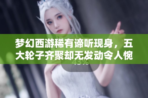 梦幻西游稀有谛听现身，五大轮子齐聚却无发动令人惋惜
