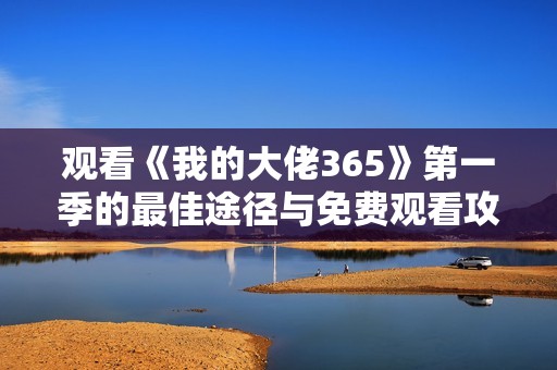 观看《我的大佬365》第一季的最佳途径与免费观看攻略