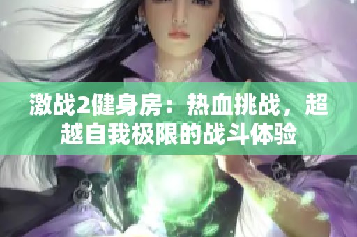 激战2健身房：热血挑战，超越自我极限的战斗体验