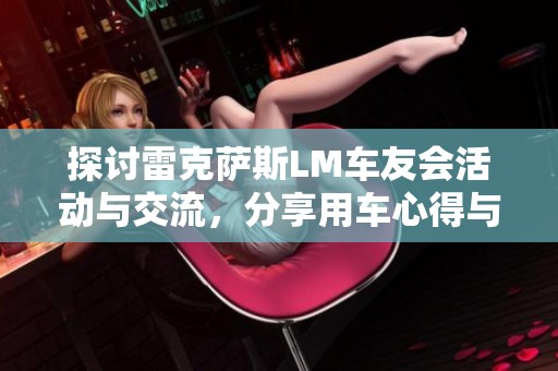 探讨雷克萨斯LM车友会活动与交流，分享用车心得与养护经验