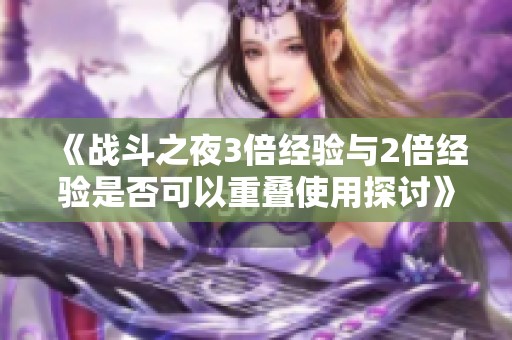 《战斗之夜3倍经验与2倍经验是否可以重叠使用探讨》