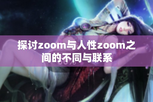 探讨zoom与人性zoom之间的不同与联系