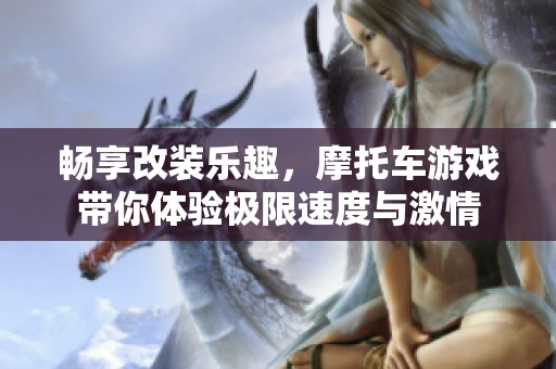 畅享改装乐趣，摩托车游戏带你体验极限速度与激情