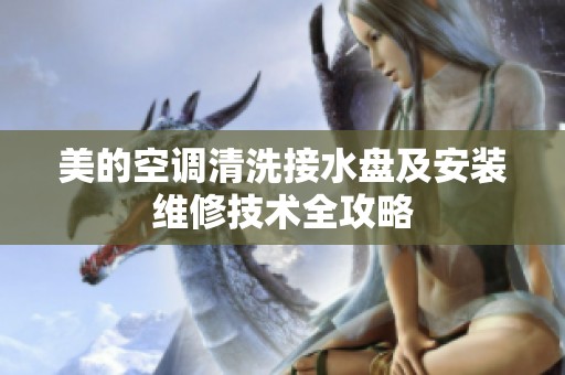 美的空调清洗接水盘及安装维修技术全攻略
