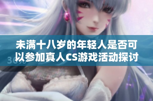未满十八岁的年轻人是否可以参加真人CS游戏活动探讨