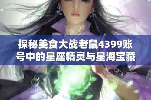 探秘美食大战老鼠4399账号中的星座精灵与星海宝藏