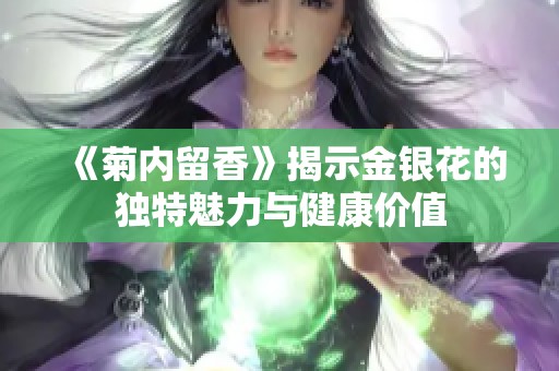 《菊内留香》揭示金银花的独特魅力与健康价值