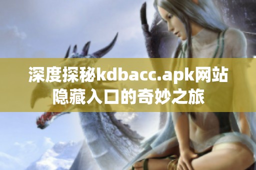 深度探秘kdbacc.apk网站隐藏入口的奇妙之旅