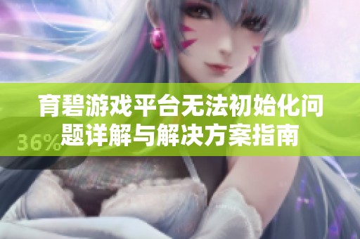 育碧游戏平台无法初始化问题详解与解决方案指南