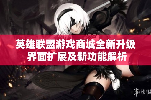 英雄联盟游戏商城全新升级 界面扩展及新功能解析