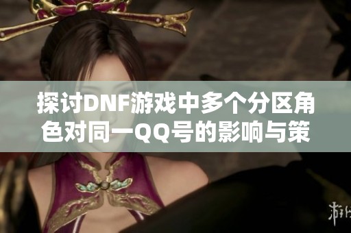 探讨DNF游戏中多个分区角色对同一QQ号的影响与策略