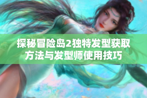 探秘冒险岛2独特发型获取方法与发型师使用技巧