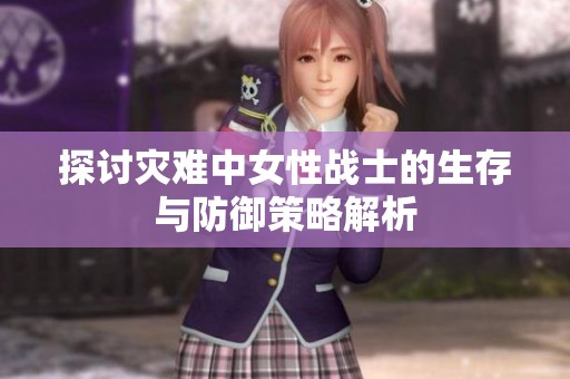 探讨灾难中女性战士的生存与防御策略解析