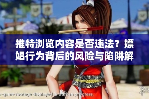 推特浏览内容是否违法？嫖娼行为背后的风险与陷阱解析