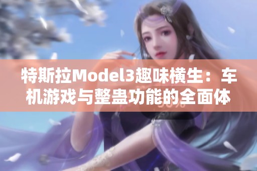 特斯拉Model3趣味横生：车机游戏与整蛊功能的全面体验