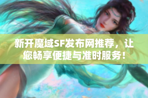 新开魔域SF发布网推荐，让您畅享便捷与准时服务！