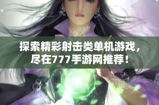 探索精彩射击类单机游戏，尽在777手游网推荐！