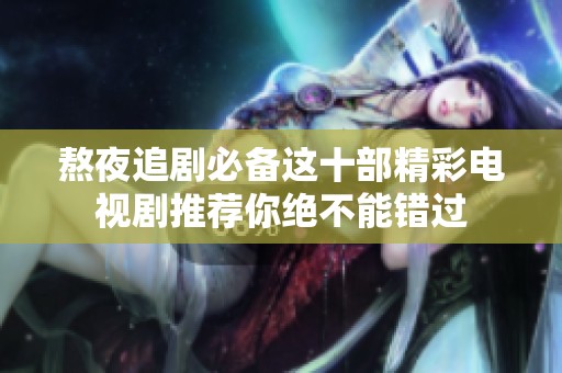 熬夜追剧必备这十部精彩电视剧推荐你绝不能错过