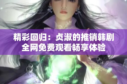 精彩回归：贞淑的推销韩剧全网免费观看畅享体验