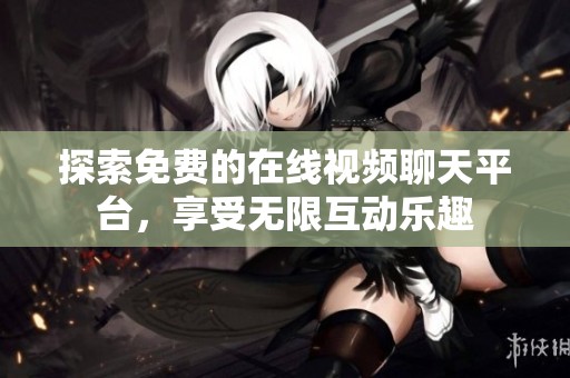探索免费的在线视频聊天平台，享受无限互动乐趣