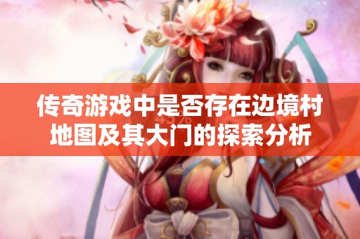 传奇游戏中是否存在边境村地图及其大门的探索分析