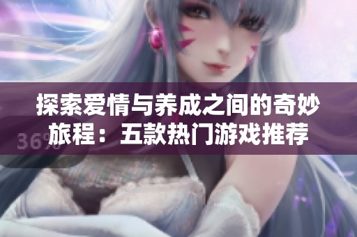 探索爱情与养成之间的奇妙旅程：五款热门游戏推荐