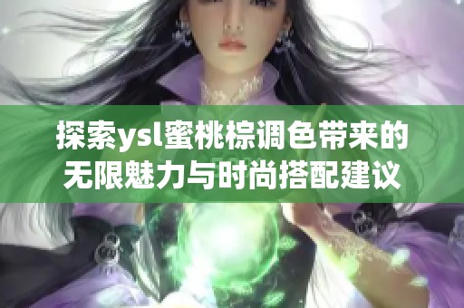 探索ysl蜜桃棕调色带来的无限魅力与时尚搭配建议