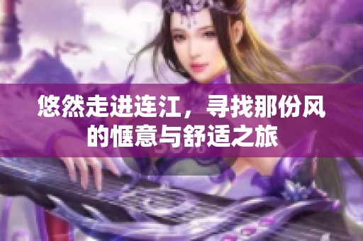 悠然走进连江，寻找那份风的惬意与舒适之旅