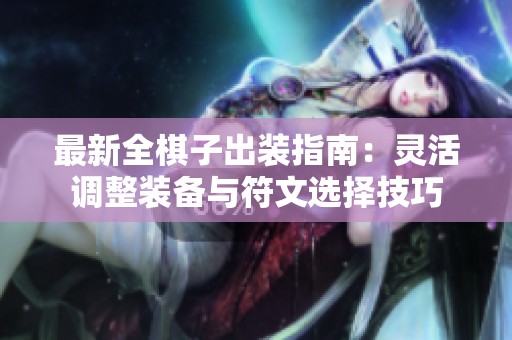 最新全棋子出装指南：灵活调整装备与符文选择技巧