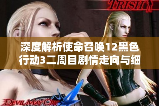深度解析使命召唤12黑色行动3二周目剧情走向与细节